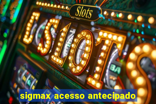 sigmax acesso antecipado